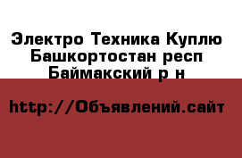 Электро-Техника Куплю. Башкортостан респ.,Баймакский р-н